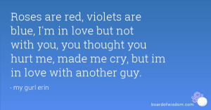Roses are red, violets are blue, I'm in love but not with you, you ...