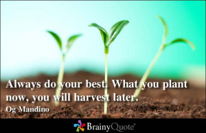 ... Do Your Best. What You Plant Now, You Will Harvest Later. - Og Mandino
