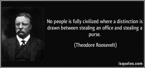 ... between stealing an office and stealing a purse. - Theodore Roosevelt