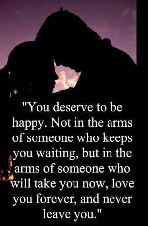 You deserve to be happy. Not in the arms of someone who keeps you ...