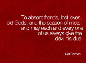 To absent friends, lost loves, old gods, and the season of mists; and ...