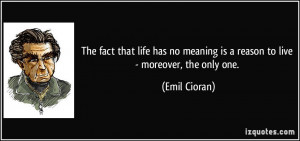 The fact that life has no meaning is a reason to live - moreover, the ...