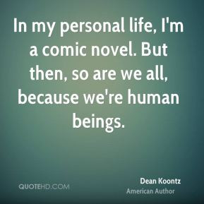 Dean Koontz - In my personal life, I'm a comic novel. But then, so are ...