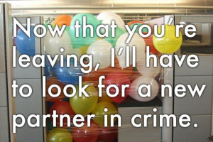 Office goodbye message: 'Now that you're leaving, I'll have to look ...