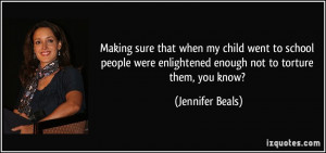 ... enlightened enough not to torture them, you know? - Jennifer Beals