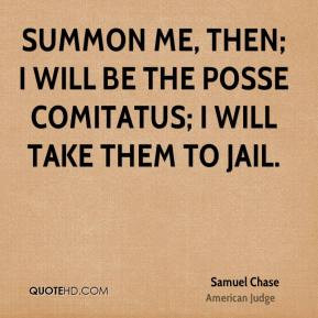 Samuel Chase - Summon me, then; I will be the posse comitatus; I will ...