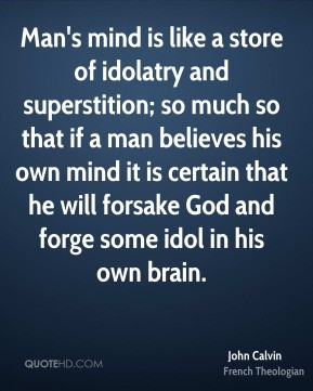 John Calvin - Man's mind is like a store of idolatry and superstition ...