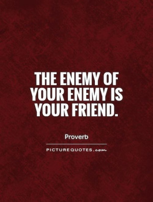 The enemy of your enemy is your friend. Picture Quote #1