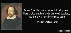Fairest Cordelia, that art most rich being poor, Most choice forsaken ...