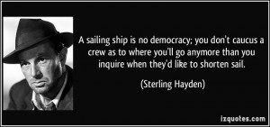 ... than you inquire when they'd like to shorten sail. - Sterling Hayden