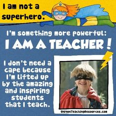 am not a superhero. I am something more powerful: I AM A TEACHER! I ...