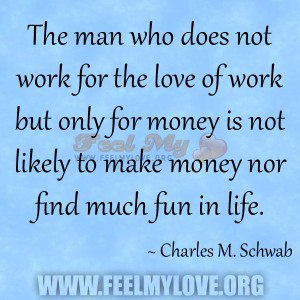 The man who does not work for the love of work but only for money is ...