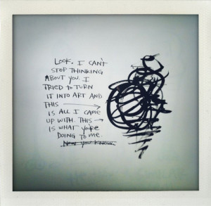 look. I can’t stop thinking about you. I tried to turn it into art ...