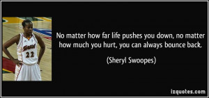 ... matter how much you hurt, you can always bounce back. - Sheryl Swoopes