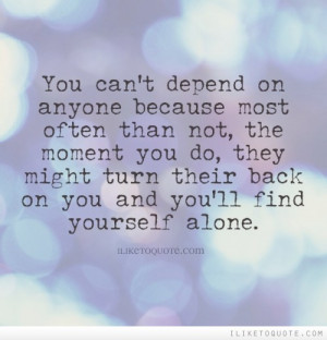 You can't depend on anyone because most often than not, the moment you ...