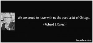 ... proud to have with us the poet lariat of Chicago. - Richard J. Daley