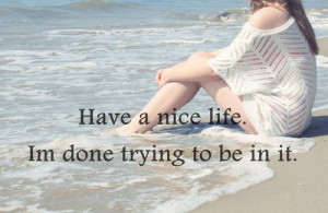 Have A Nice Life. I'm Done Trying To Be In It.
