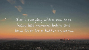 ... hope, leave bad memories behind and have faith for a better tomorrow