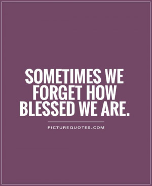 Sometimes we forget how blessed we are. Picture Quote #1
