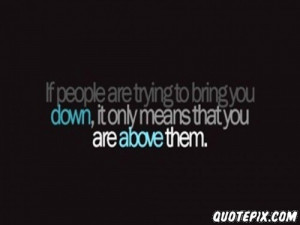 Quotes About People Trying To Bring You Down If people are trying to ...