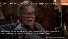 Dad, how can you hate The Colonel? Because he puts an addictive ...
