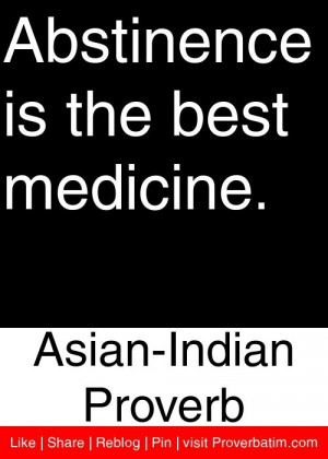 Abstinence is the best medicine. - Asian-Indian Proverb #proverbs # ...