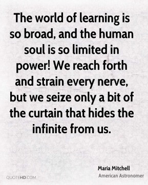 Maria Mitchell - The world of learning is so broad, and the human soul ...