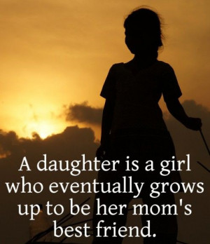 ... is a girl who eventually grows up to be her mom's best friend