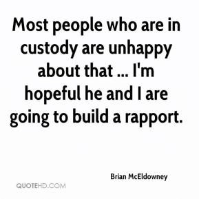 Most people who are in custody are unhappy about that ... I'm hopeful ...