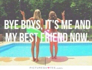 Bye boys, it's me and my best friend now Picture Quote #1