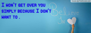 won't get over you simply because i don't want to . , Pictures