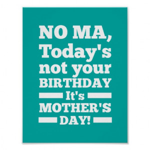 No Ma Today's not your birthday. It's Mother's Day Posters