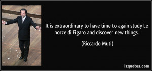 ... study Le nozze di Figaro and discover new things. - Riccardo Muti