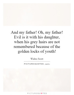 And my father! Oh, my father! Evil is it with his daughter, when his ...