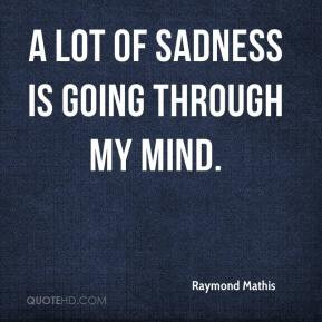 Raymond Mathis - A lot of sadness is going through my mind.