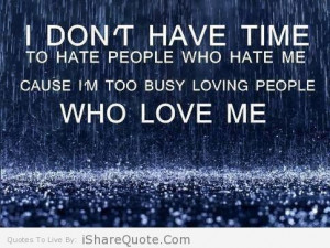 dont’ have time to hate people who hate me…