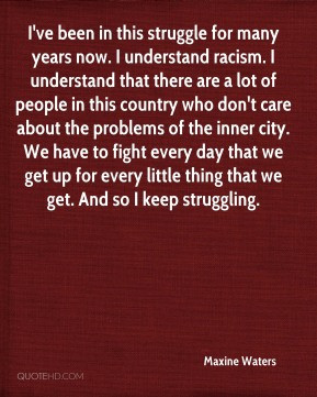 in this struggle for many years now. I understand racism. I understand ...