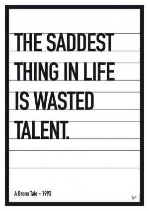 The saddest thing in life is wasted talent.
