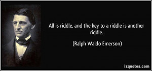 All is riddle, and the key to a riddle is another riddle. - Ralph ...