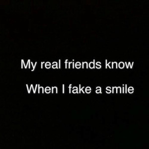 My real friends know when I fake a smile