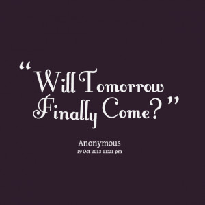 Quotes Picture: will tomorrow finally come?