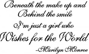 Beneath the make up and the smile I'm just a girl who wishes for the ...