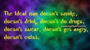 The ideal man doesn't smoke, doesn't drink, doesn't do drugs, doesn't ...