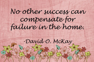 No Other Success Can Compensate For Failure In The Home ~ Love Quote