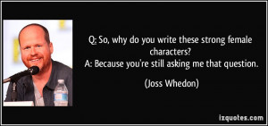 So, why do you write these strong female characters? A: Because you ...