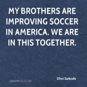 My brothers are improving soccer in America. We are in this together.