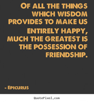 Quotes about friendship - Of all the things which wisdom provides to ...