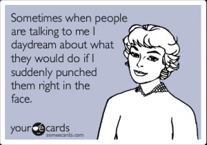 someecards.com - Sometimes when people are talking to me I daydream ...