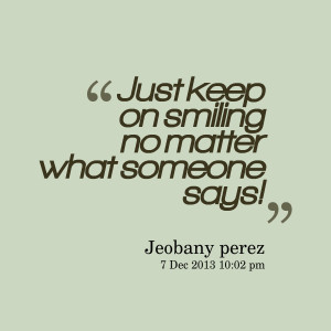 Quotes Picture: just keep on smiling no matter what someone says!