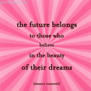The Future belongs to those who believe in the beauty of their Dreams ...